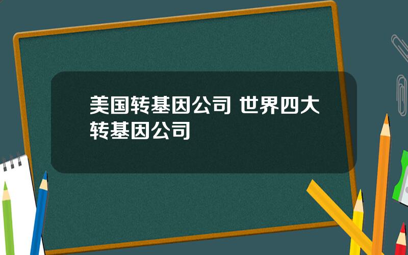 美国转基因公司 世界四大转基因公司